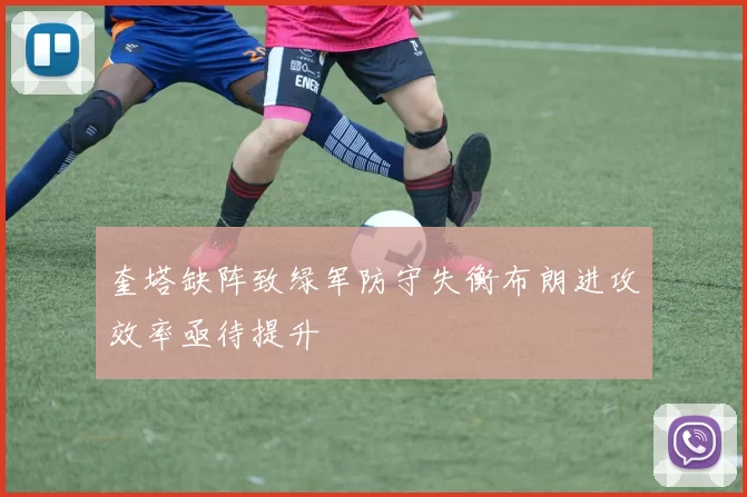 奎塔缺阵致绿军防守失衡布朗进攻效率亟待提升