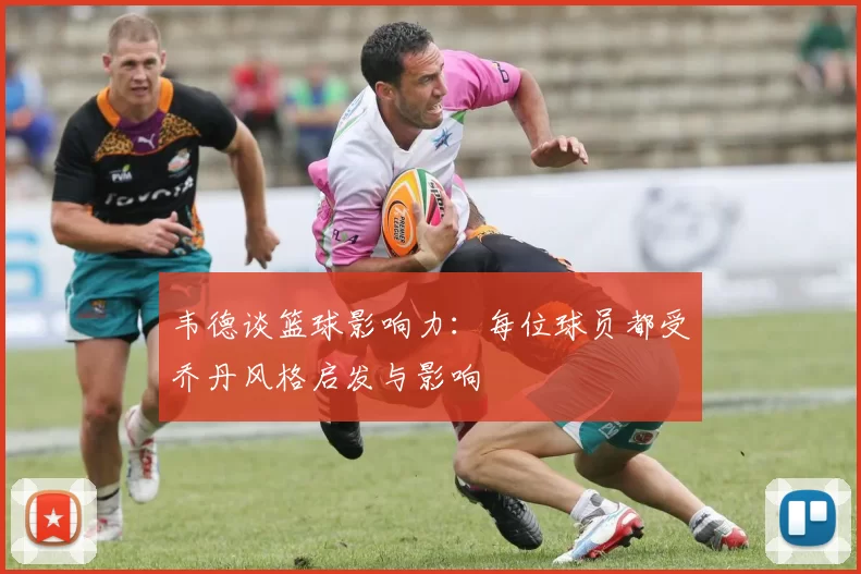 韦德谈篮球影响力：每位球员都受乔丹风格启发与影响