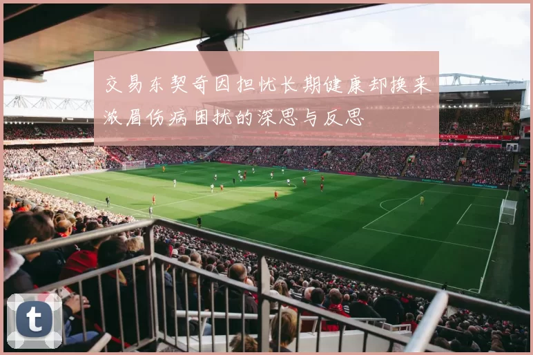 交易东契奇因担忧长期健康却换来浓眉伤病困扰的深思与反思