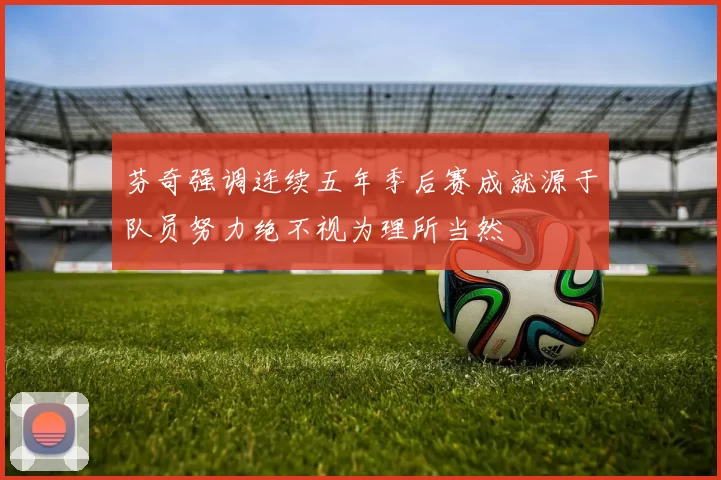 芬奇强调连续五年季后赛成就源于队员努力绝不视为理所当然